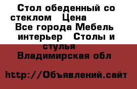 Стол обеденный со стеклом › Цена ­ 5 000 - Все города Мебель, интерьер » Столы и стулья   . Владимирская обл.